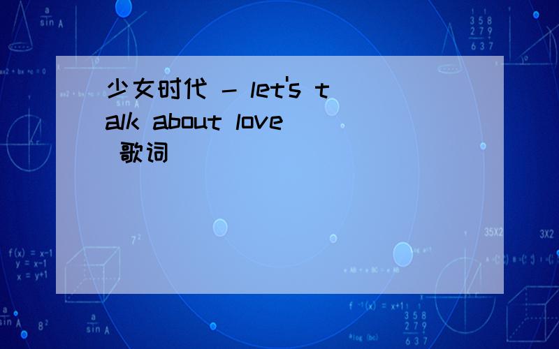 少女时代 - let's talk about love 歌词