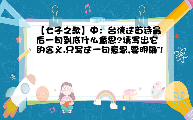 【七子之歌】中：台湾这首诗最后一句到底什么意思?请写出它的含义.只写这一句意思,要明确~!