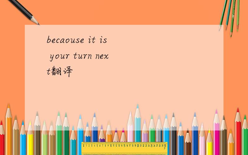 becaouse it is your turn next翻译