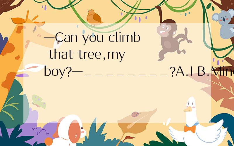 —Can you climb that tree,my boy?—________?A.I B.MineC.Myself D.Me选哪个?为什么?