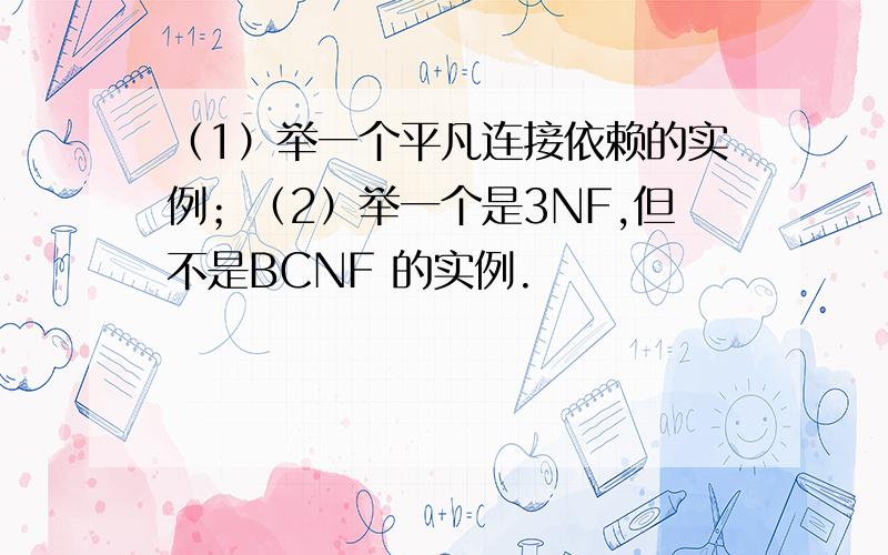 （1）举一个平凡连接依赖的实例；（2）举一个是3NF,但不是BCNF 的实例.
