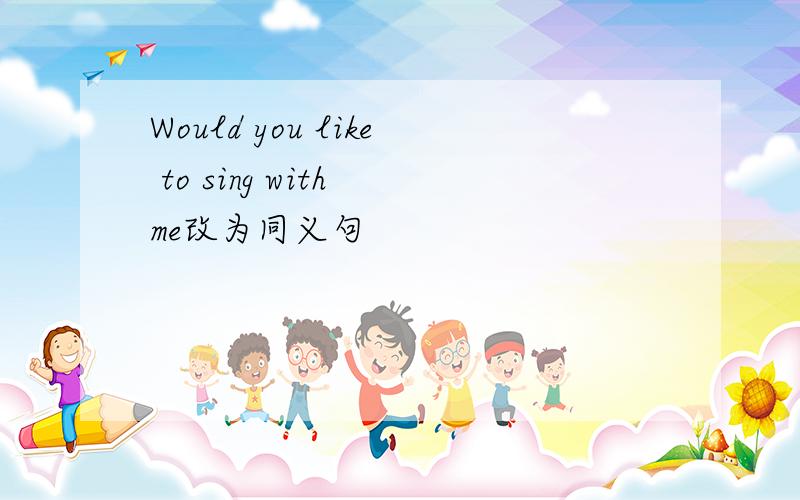 Would you like to sing with me改为同义句