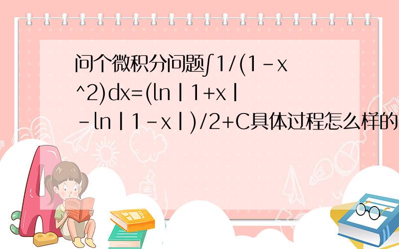 问个微积分问题∫1/(1-x^2)dx=(ln|1+x|-ln|1-x|)/2+C具体过程怎么样的同志们，你们说得很好 但是我不知道的就是为什么可以把把1/1-x^2拆为1/2(1/1+x + 1/1-x)？这是公式吗？以前没背到过啊。