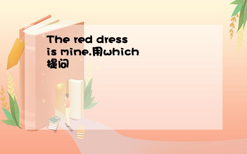 The red dress is mine.用which提问
