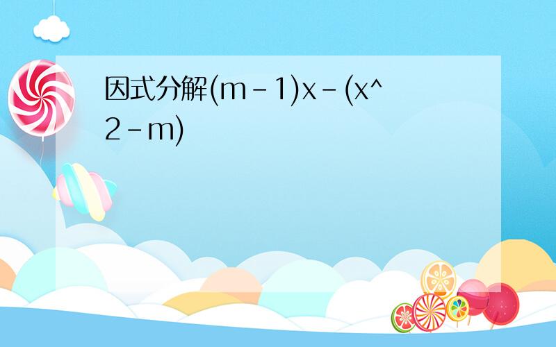 因式分解(m-1)x-(x^2-m)
