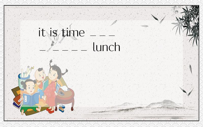 it is time ____ ____ lunch