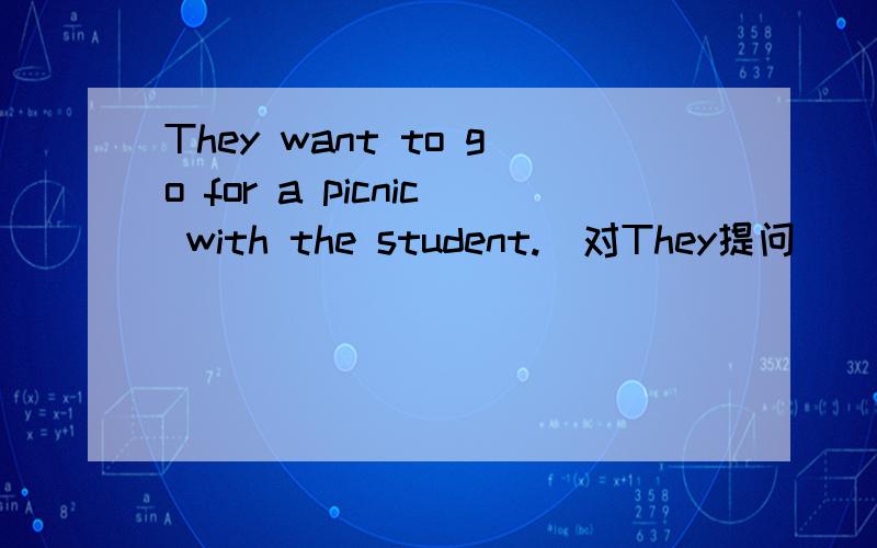 They want to go for a picnic with the student.(对They提问）