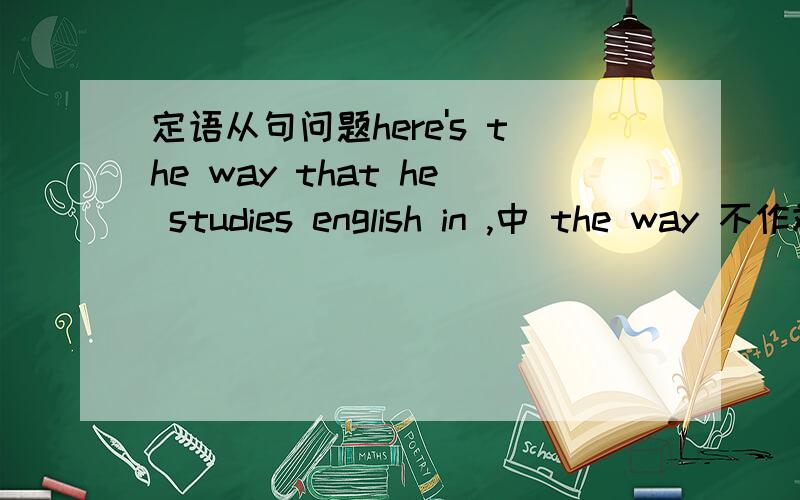 定语从句问题here's the way that he studies english in ,中 the way 不作斌或主语,可不可以把in删除?