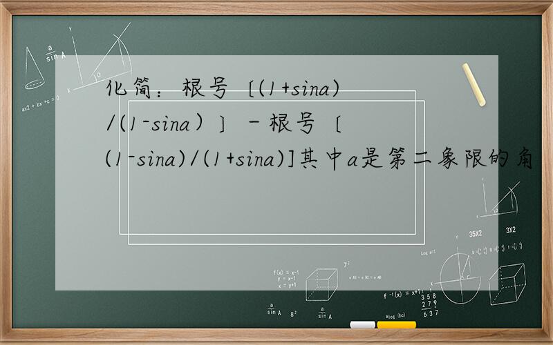 化简：根号〔(1+sina)/(1-sina）〕－根号〔(1-sina)/(1+sina)]其中a是第二象限的角