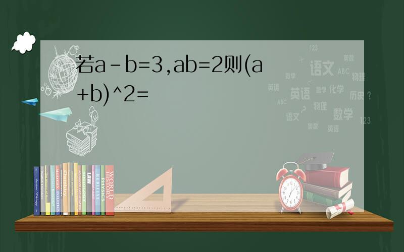 若a-b=3,ab=2则(a+b)^2=