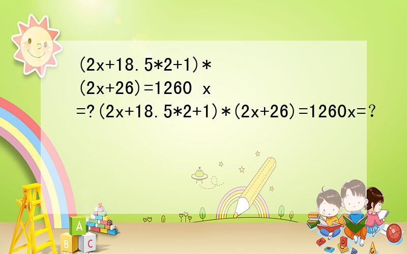 (2x+18.5*2+1)*(2x+26)=1260 x=?(2x+18.5*2+1)*(2x+26)=1260x=？