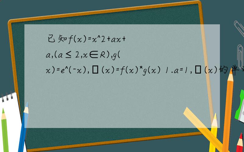 已知f(x)=x^2+ax+a,(a≤2,x∈R),g(x)=e^(-x),Φ(x)=f(x)*g(x) 1.a=1,Φ(x)的单调区间?2.g(x)在点(0,...已知f(x)=x^2+ax+a,(a≤2,x∈R),g(x)=e^(-x),Φ(x)=f(x)*g(x)1.a=1,Φ(x)的单调区间?2.g(x)在点(0,l)处的切线与直线x=1及曲线g(x)