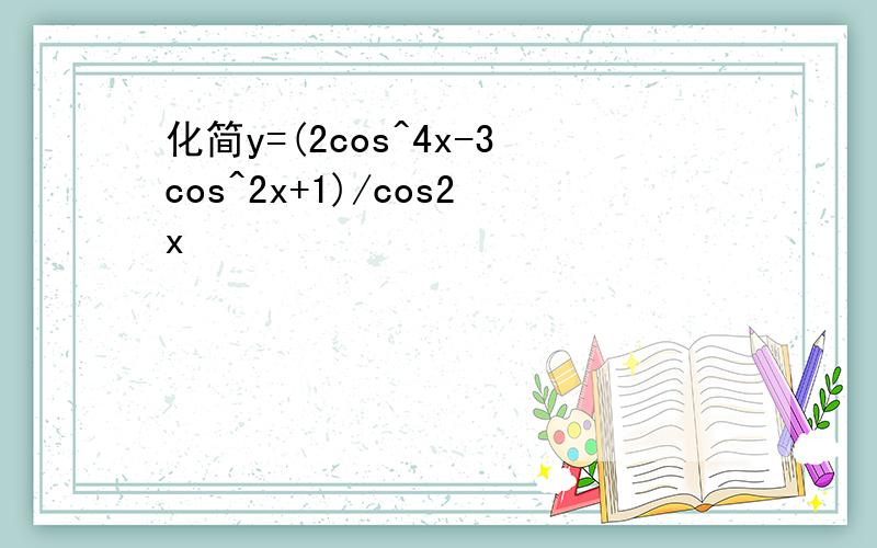 化简y=(2cos^4x-3cos^2x+1)/cos2x