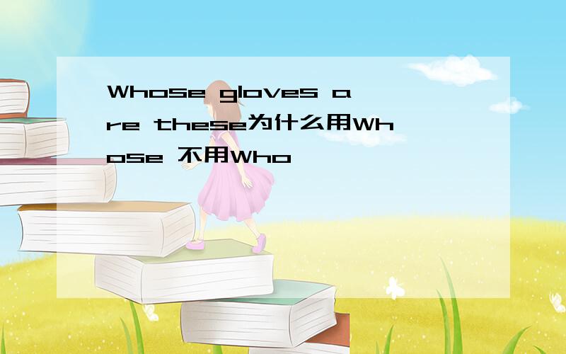 Whose gloves are these为什么用Whose 不用Who