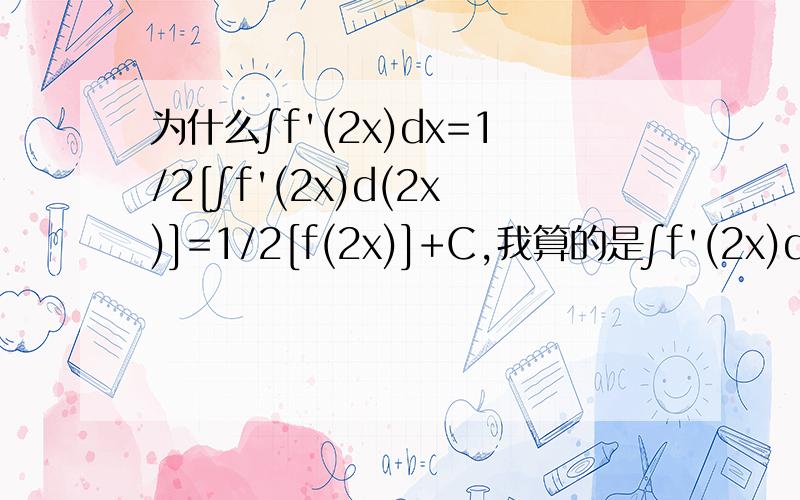 为什么∫f'(2x)dx=1/2[∫f'(2x)d(2x)]=1/2[f(2x)]+C,我算的是∫f'(2x)dx=f(2x)+C.书上只是说“先将f(2x)对2x求导,然后再对x积分”我不理解这句话.还有1/2是怎么来的?2X的导数不是2吗?哎,一出现复合函数时我