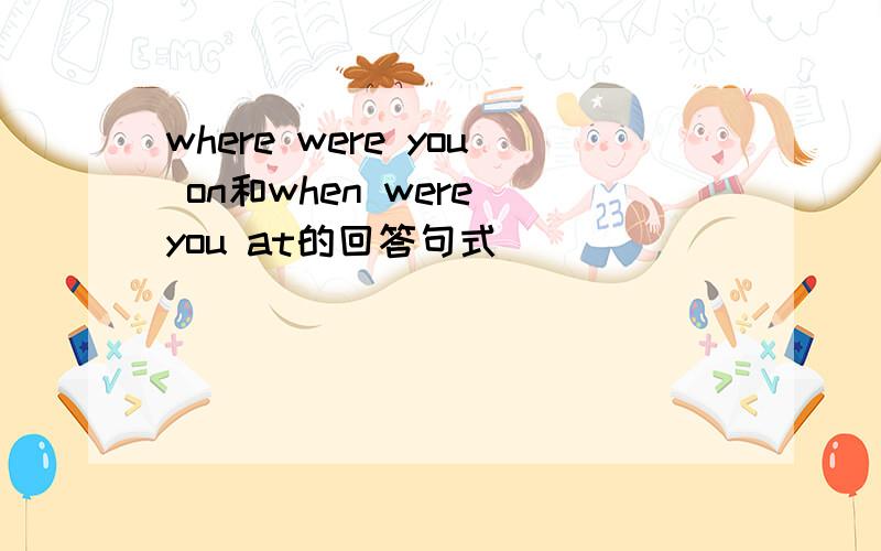 where were you on和when were you at的回答句式