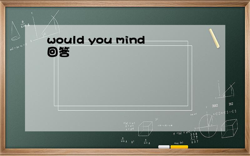would you mind回答