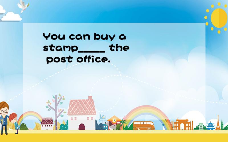 You can buy a stamp_____ the post office.