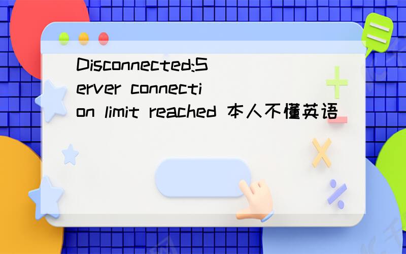 Disconnected:Server connection limit reached 本人不懂英语