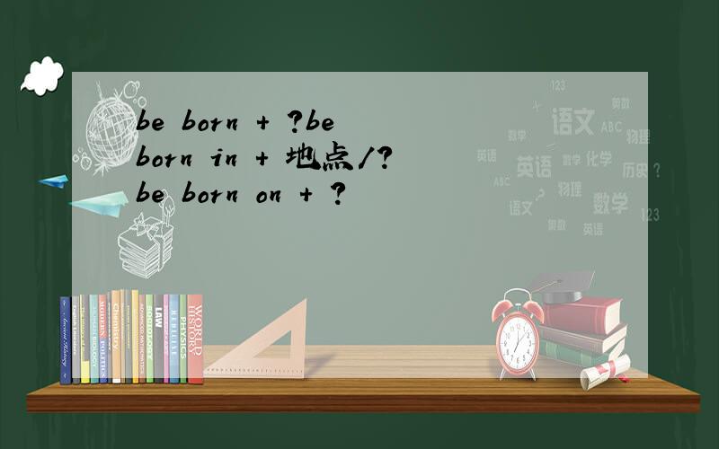 be born + ?be born in + 地点/?be born on + ?