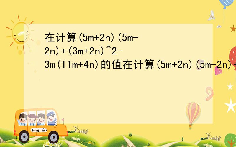 在计算(5m+2n)(5m-2n)+(3m+2n)^2-3m(11m+4n)的值在计算(5m+2n)(5m-2n)+(3m+2n)^2-3m(11m+4n)的值时，粗心大意的小明和小亮都把n的取值看错了（m没看错），其结果都等于25.细心的小敏把正确的n的值代入计算，