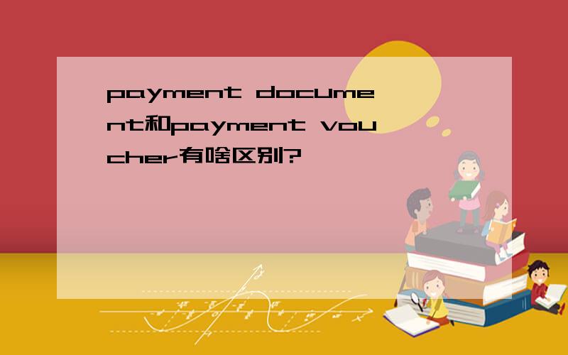 payment document和payment voucher有啥区别?