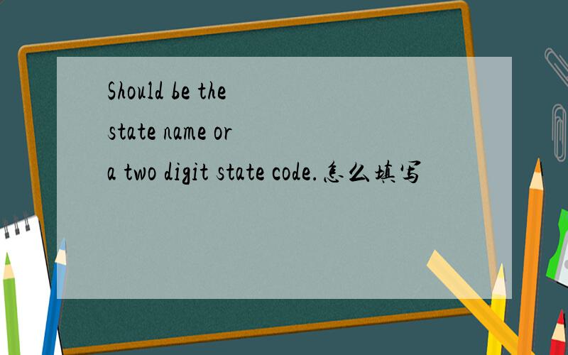 Should be the state name or a two digit state code.怎么填写