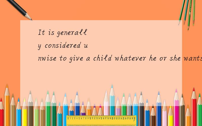 It is generally considered unwise to give a child whatever he or she wants.请问 whatever 在句子中 是作wants的宾语么?而且也作give的直接宾语?