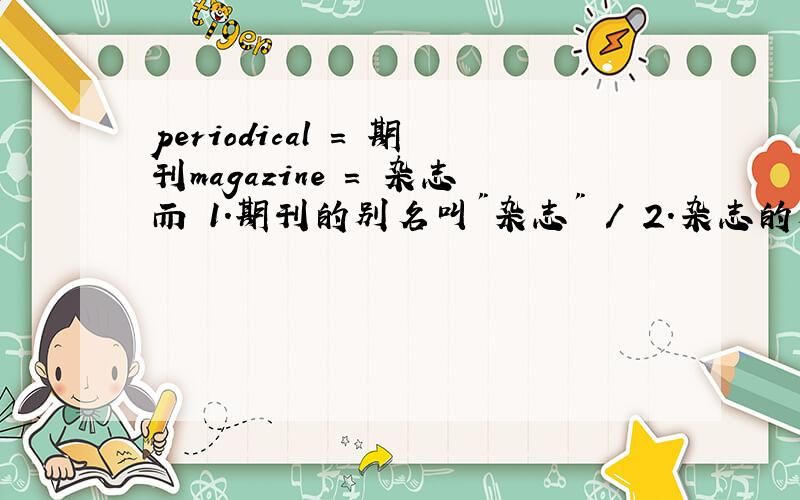 periodical = 期刊magazine = 杂志而 1.期刊的别名叫