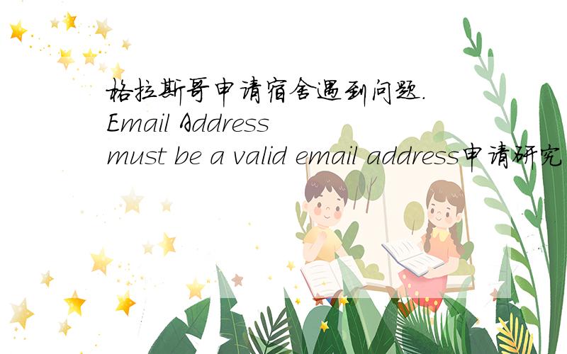 格拉斯哥申请宿舍遇到问题. Email Address must be a valid email address申请研究生邮箱遇到“ Email Address must be a valid email address”.说我的邮箱不是有效的邮箱.可是格大通过这个邮箱给我发过保证金的