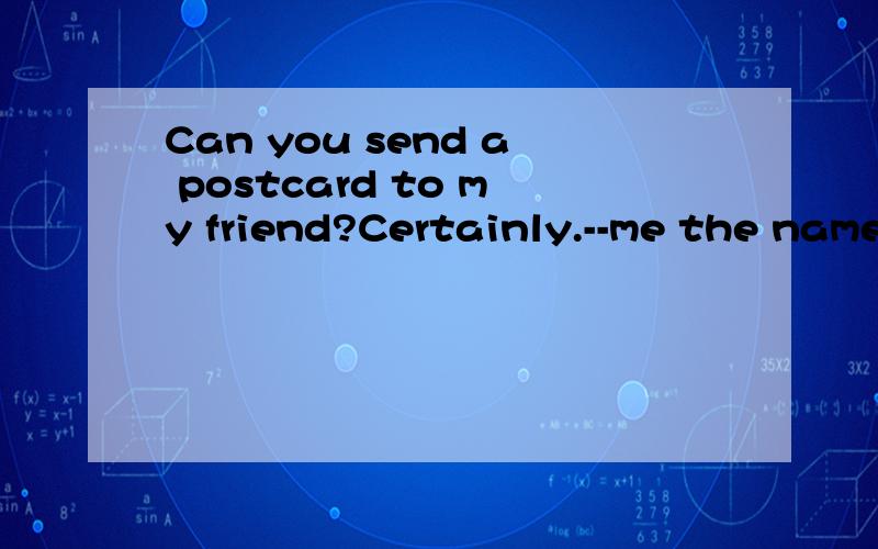 Can you send a postcard to my friend?Certainly.--me the name and address.ASay B:Speak CTalk DTell