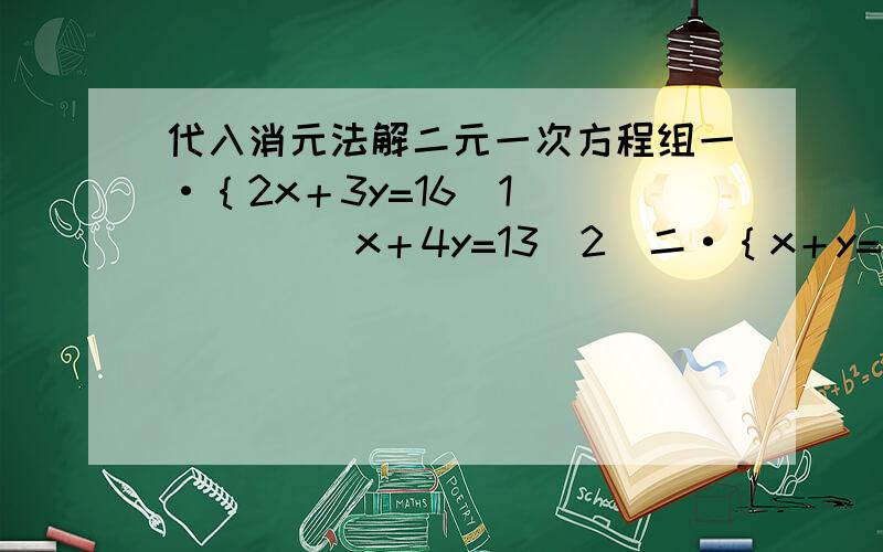 代入消元法解二元一次方程组一·｛2x＋3y=16（1）          x＋4y=13（2）二·｛x＋y=11（1）          x－y=7（2）三·｛3x－2y=9      （1）         x＋2y=3       （2）一定要写清楚,步骤过程