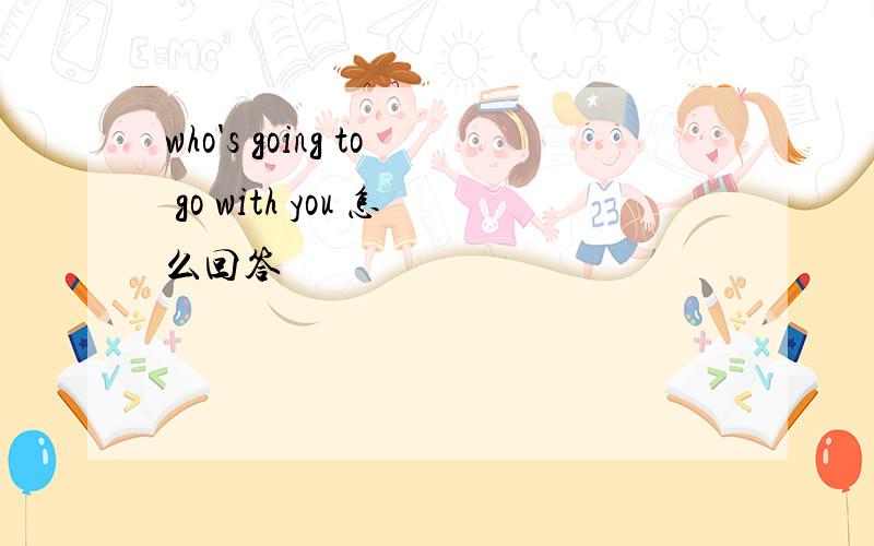 who's going to go with you 怎么回答