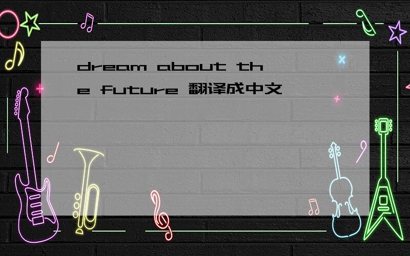 dream about the future 翻译成中文