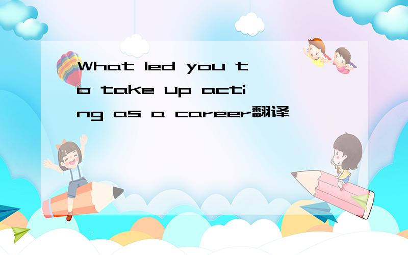 What led you to take up acting as a career翻译