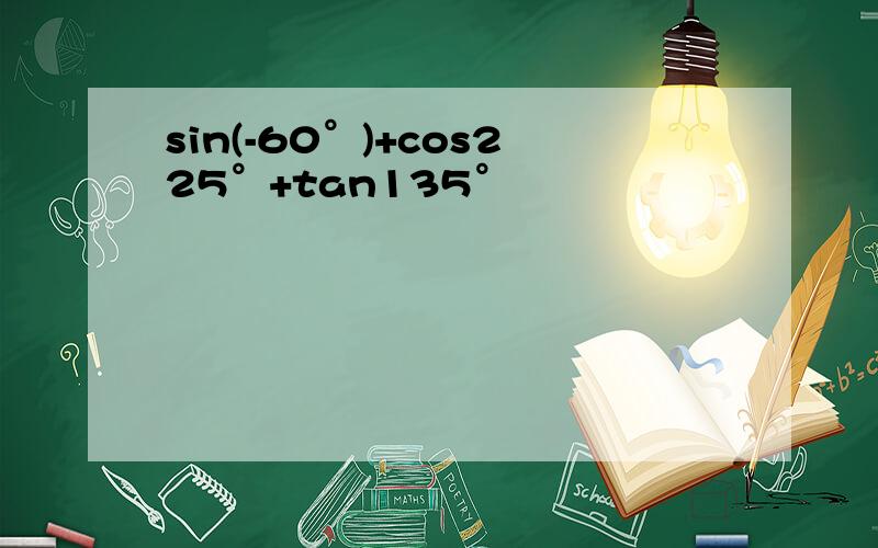 sin(-60°)+cos225°+tan135°