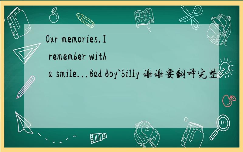 Our memories,I remember with a smile...Bad Boy`Silly 谢谢要翻译完整