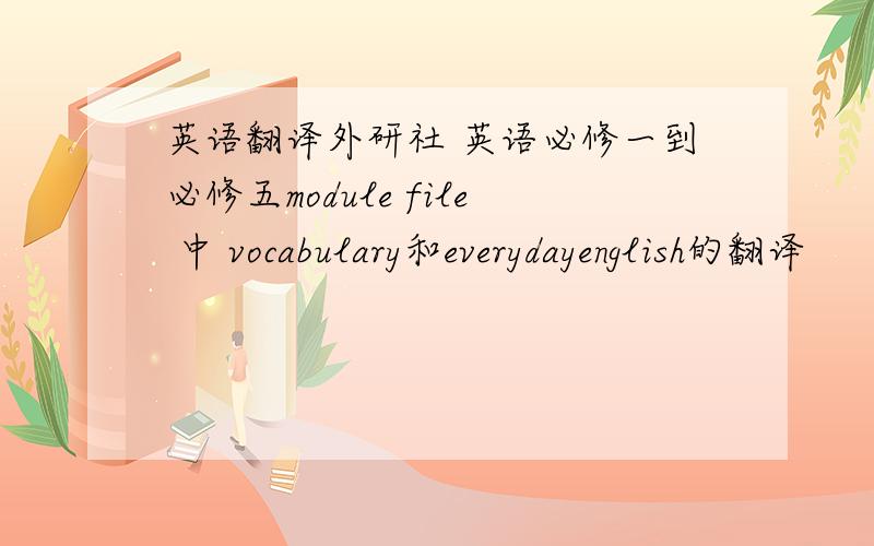 英语翻译外研社 英语必修一到必修五module file 中 vocabulary和everydayenglish的翻译