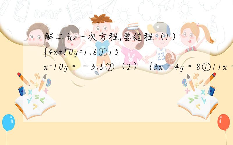 解二元一次方程,要过程（1）{4x+10y=1.6①15x-10y＝－3.5②（2）｛3x－4y＝8①11x－6y＝25