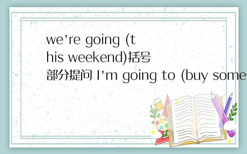 we're going (this weekend)括号部分提问 I'm going to (buy some folk clothes)
