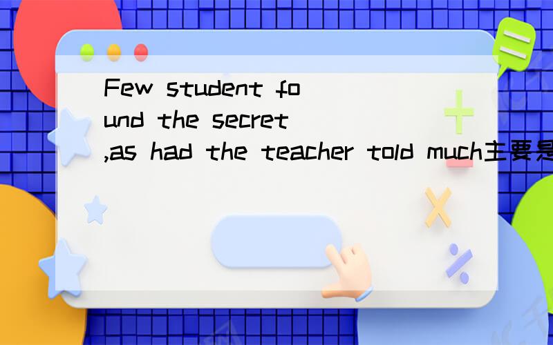 Few student found the secret,as had the teacher told much主要是后半句,最好简单温习一下语法.