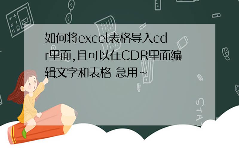 如何将excel表格导入cdr里面,且可以在CDR里面编辑文字和表格 急用~