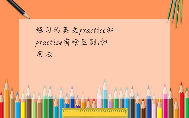 练习的英文practice和practise有啥区别,和用法