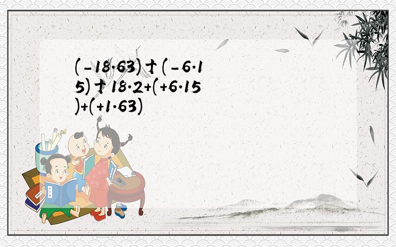 (-18.63)十(-6.15)十18.2+(+6.15)+(+1.63)