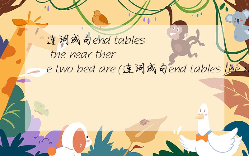 连词成句end tables the near there two bed are(连词成句end tables the near there two bed are(.)
