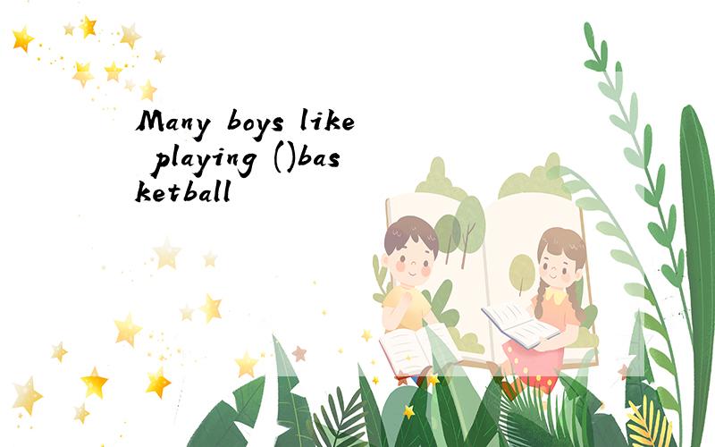 Many boys like playing ()basketball