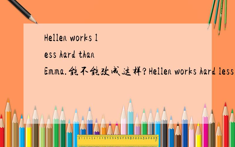 Hellen works less hard than Emma.能不能改成这样?Hellen works hard less than Emma.