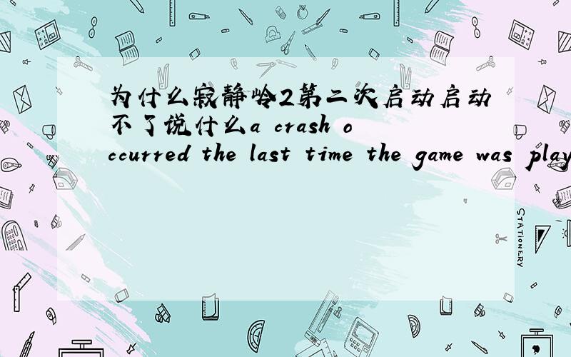 为什么寂静岭2第二次启动启动不了说什么a crash occurred the last time the game was played.using safe