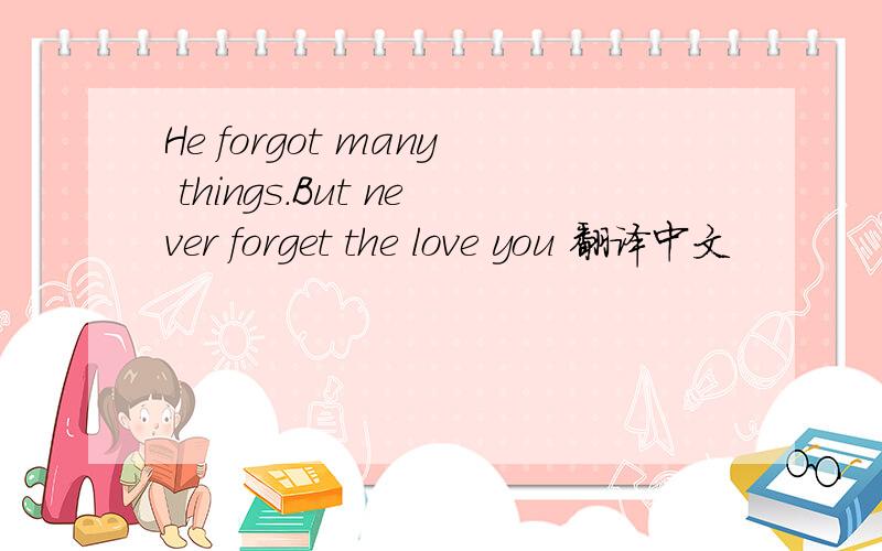 He forgot many things.But never forget the love you 翻译中文