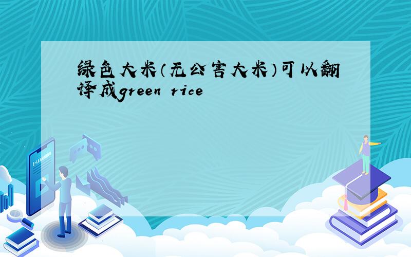 绿色大米（无公害大米）可以翻译成green rice